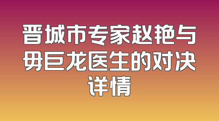 晋城市专家赵艳与毋巨龙医生的对决详情