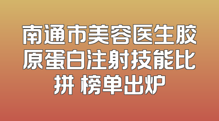 南通市美容医生胶原蛋白注射技能比拼 榜单出炉