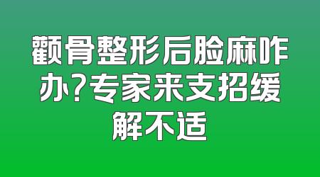 颧骨整形后脸麻咋办？专家来支招缓解不适