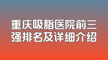 重庆吸脂医院前三强排名及详细介绍
