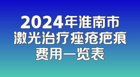 2024年淮南市激光治疗痤疮疤痕费用一览表