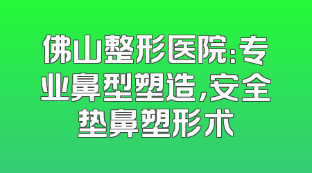 佛山整形医院：专业鼻型塑造，安全垫鼻塑形术