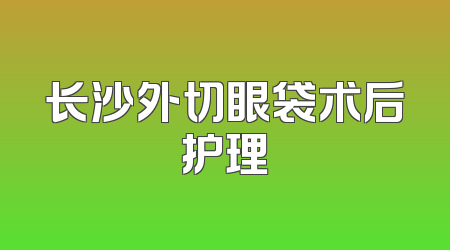 长沙外切眼袋术后护理