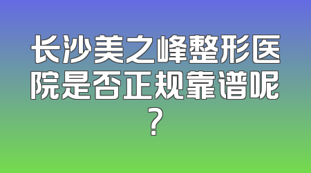 长沙美之峰整形医院是否正规靠谱呢？