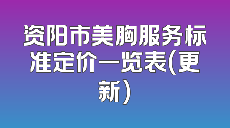 资阳市美胸服务标准定价一览表（更新）