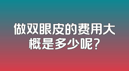 做双眼皮的费用大概是多少呢？