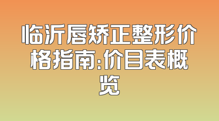 临沂唇矫正整形价格指南：价目表概览