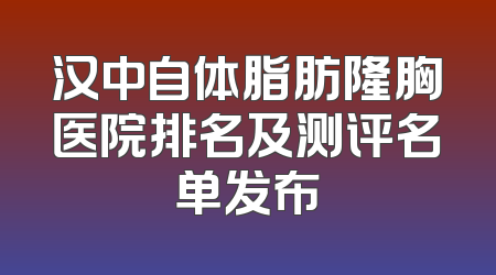 汉中自体脂肪隆胸医院排名及测评名单发布