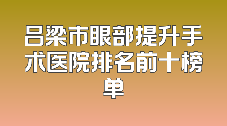 吕梁市眼部提升手术医院排名前十榜单