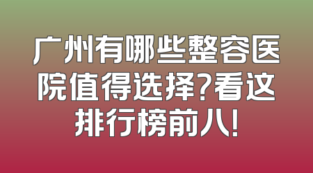 广州有哪些整容医院值得选择？看这排行榜前八！