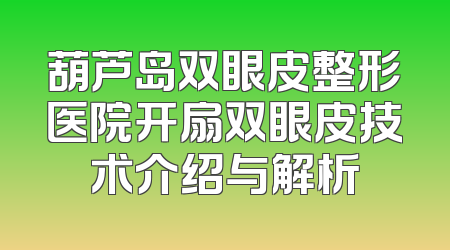 葫芦岛双眼皮整形医院开扇双眼皮技术介绍与解析