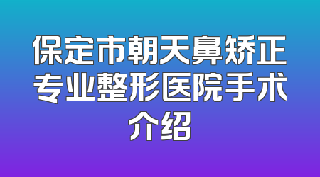 保定市朝天鼻矫正专业整形医院手术介绍