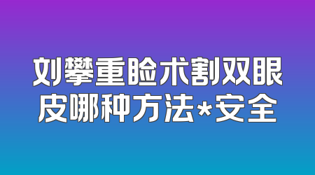 刘攀重睑术割双眼皮哪种方法*安全