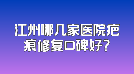 江州哪几家医院疤痕修复口碑好？