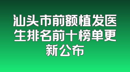 汕头市前额植发医生排名前十榜单更新公布