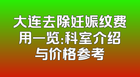 大连去除妊娠纹费用一览：科室介绍与价格参考