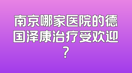 南京哪家医院的德国泽康治疗受欢迎？