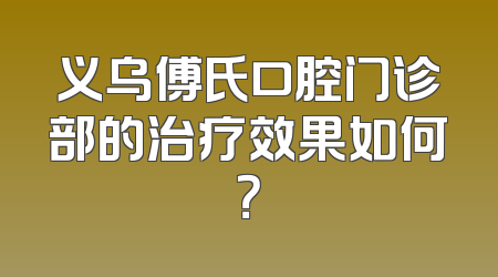 义乌傅氏口腔门诊部的治疗效果如何？