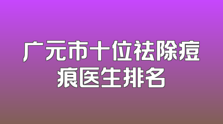 广元市十位祛除痘痕医生排名