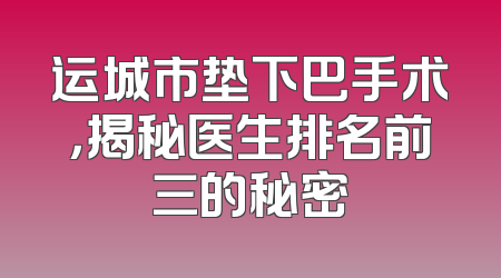 运城市垫下巴手术，揭秘医生排名前三的秘密