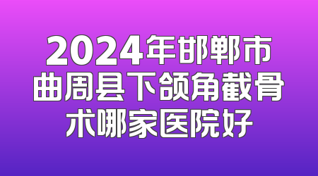2024年邯郸市曲周县下颌角截骨术哪家医院好