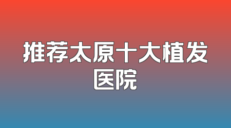 推荐太原十大植发医院