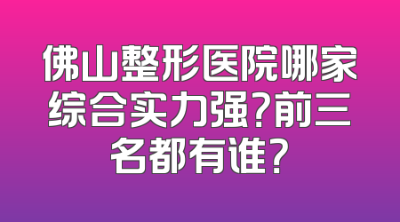 佛山整形医院哪家综合实力强？前三名都有谁？