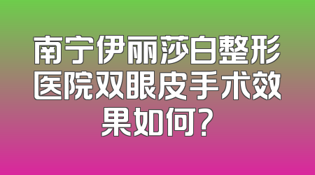 南宁伊丽莎白整形医院双眼皮手术效果如何？