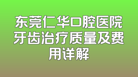 东莞仁华口腔医院牙齿治疗质量及费用详解