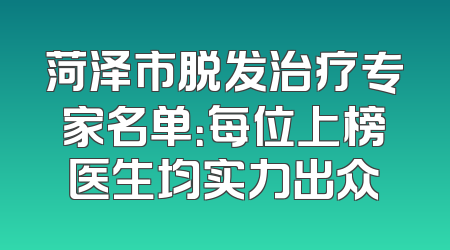 菏泽市脱发治疗专家名单：每位上榜医生均实力出众