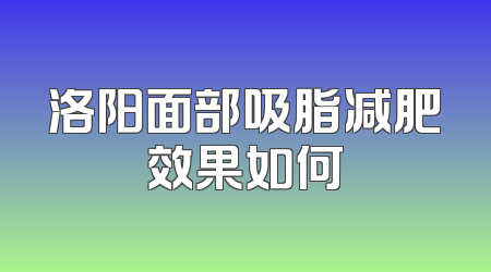 洛阳面部吸脂减肥效果如何