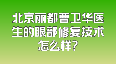 北京丽都曹卫华医生的眼部修复技术怎么样？