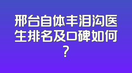 邢台自体丰泪沟医生排名及口碑如何？