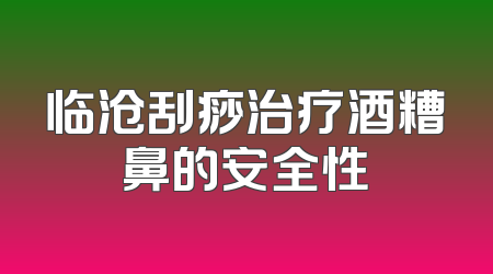 临沧刮痧治疗酒糟鼻的安全性