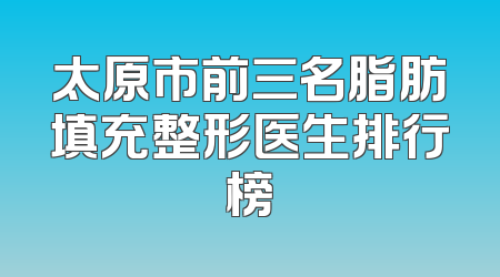 太原市前三名脂肪填充整形医生排行榜