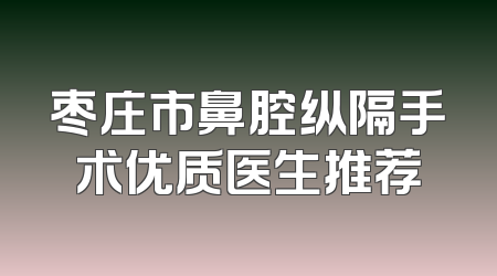 枣庄市鼻腔纵隔手术优质医生推荐