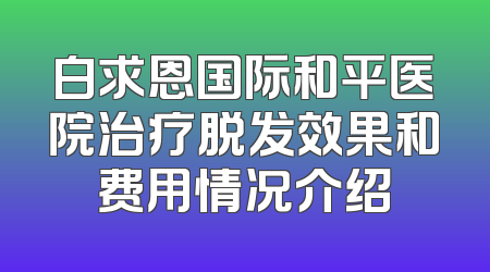 白求恩国际和平医院治疗脱发效果和费用情况介绍
