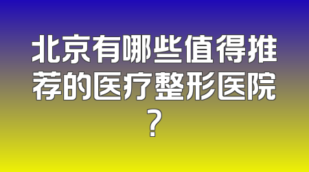 北京有哪些值得推荐的医疗整形医院？