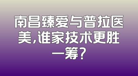 南昌臻爱与普拉医美，谁家技术更胜一筹？