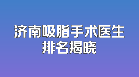 济南吸脂手术医生排名揭晓