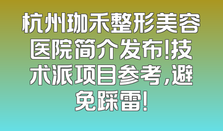 杭州珈禾整形美容医院简介发布！技术派项目参考，避免踩雷！