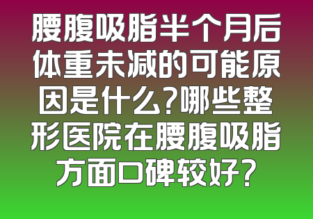 腰腹吸脂半个月后体重未减的可能原因是什么？哪些整形医院在腰腹吸脂方面口碑较好？