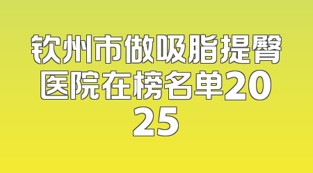 钦州市做吸脂提臀医院在榜名单2025