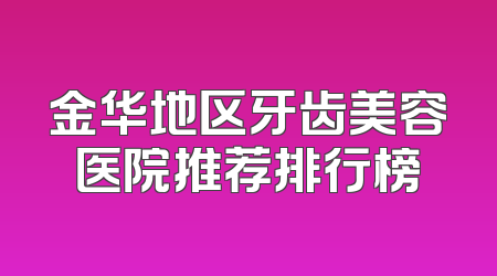 金华地区牙齿美容医院推荐排行榜