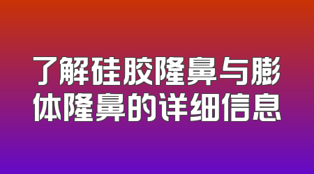 了解硅胶隆鼻与膨体隆鼻的详细信息