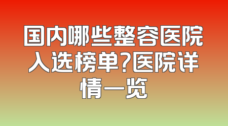 国内哪些整容医院入选榜单？医院详情一览