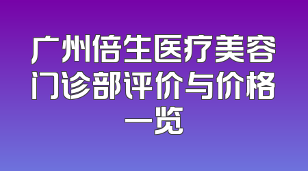广州倍生医疗美容门诊部评价与价格一览