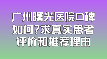 广州曙光医院口碑如何？求真实患者评价和推荐理由