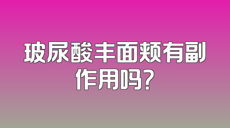 玻尿酸丰面颊有副作用吗？