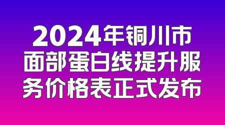 2024年铜川市面部蛋白线提升服务价格表正式发布